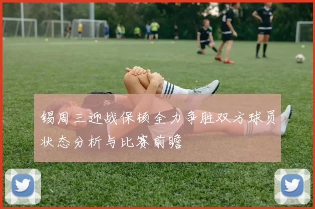 锡周三迎战保顿全力争胜双方球员状态分析与比赛前瞻