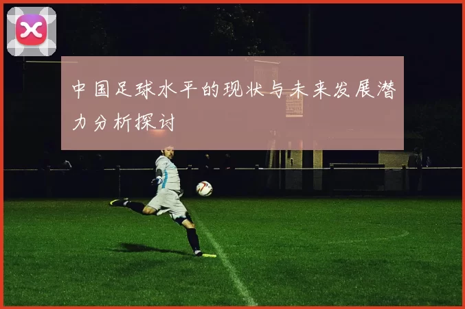 中国足球水平的现状与未来发展潜力分析探讨