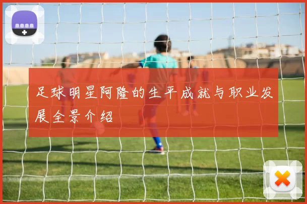 足球明星阿隆的生平成就与职业发展全景介绍