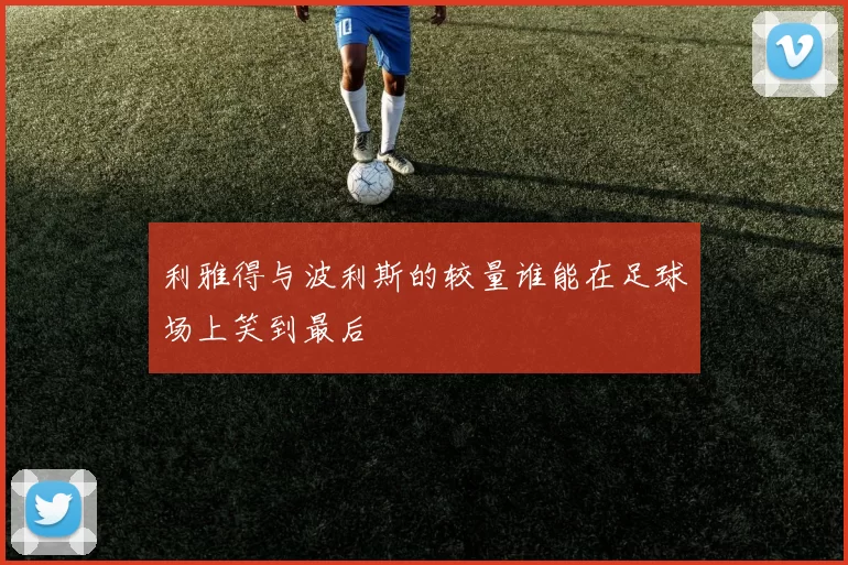 利雅得与波利斯的较量谁能在足球场上笑到最后