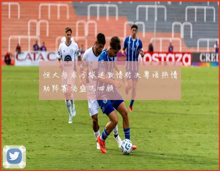 恒大与东方球迷激情对决粤语热情助阵赛场盛况回顾