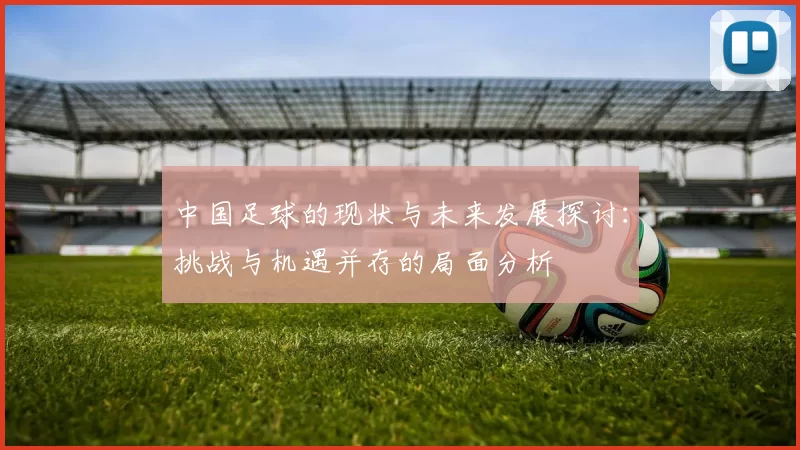 中国足球的现状与未来发展探讨：挑战与机遇并存的局面分析